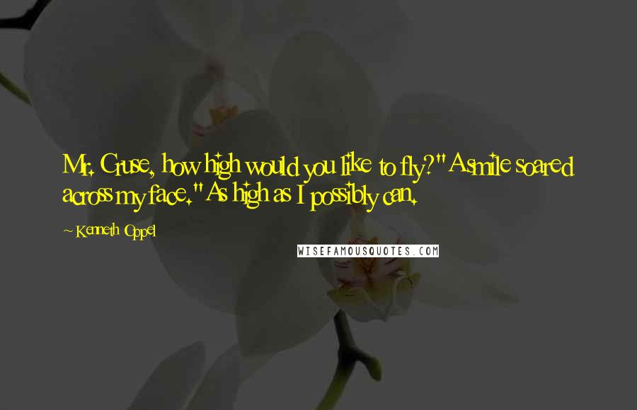 Kenneth Oppel quotes: Mr. Cruse, how high would you like to fly?"A smile soared across my face."As high as I possibly can.