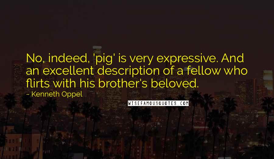 Kenneth Oppel quotes: No, indeed, 'pig' is very expressive. And an excellent description of a fellow who flirts with his brother's beloved.