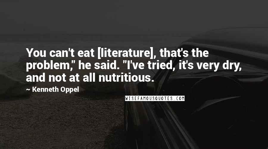 Kenneth Oppel quotes: You can't eat [literature], that's the problem," he said. "I've tried, it's very dry, and not at all nutritious.