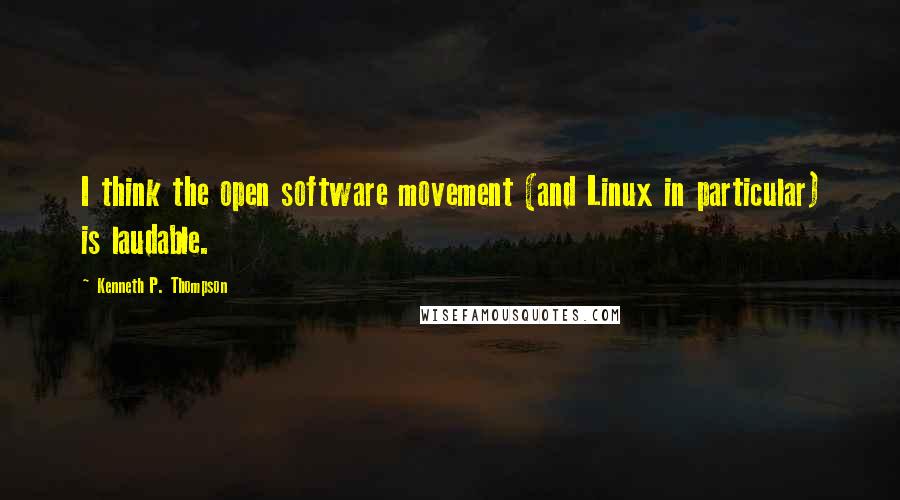 Kenneth P. Thompson quotes: I think the open software movement (and Linux in particular) is laudable.