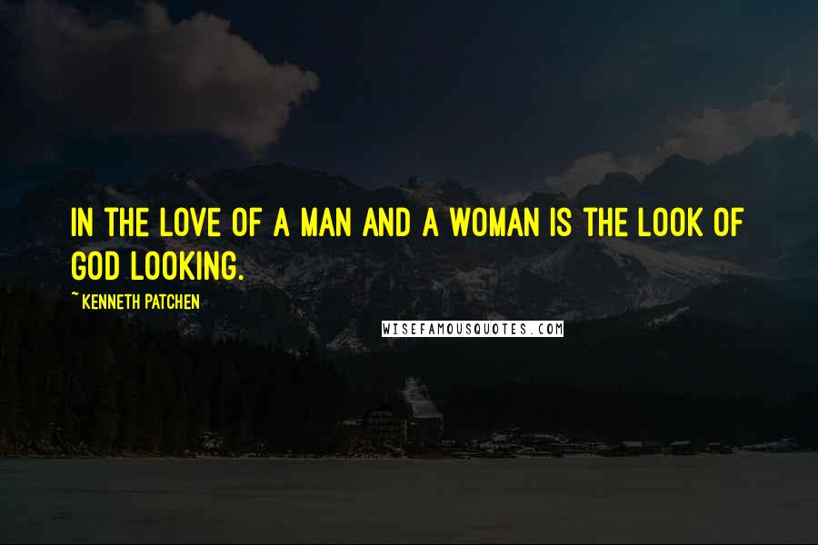 Kenneth Patchen quotes: In the love of a man and a woman is the look of God looking.