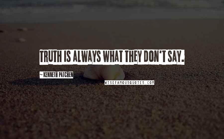 Kenneth Patchen quotes: Truth is always what they don't say.