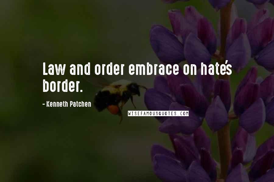 Kenneth Patchen quotes: Law and order embrace on hate's border.