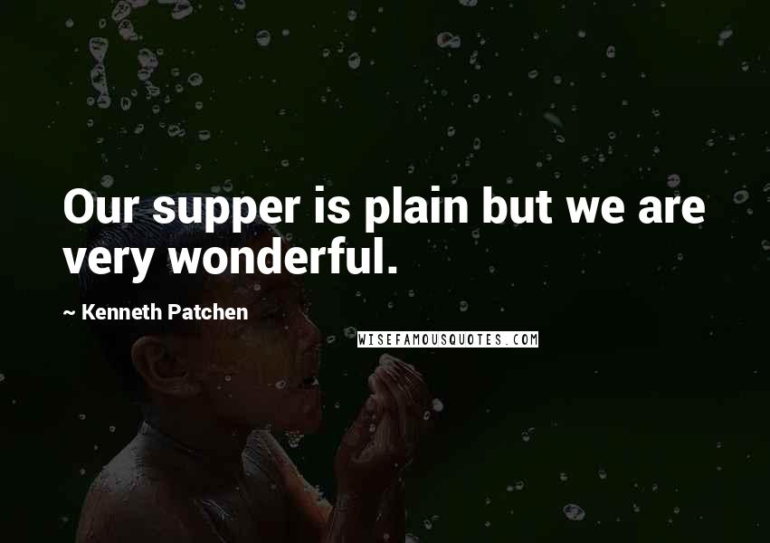 Kenneth Patchen quotes: Our supper is plain but we are very wonderful.