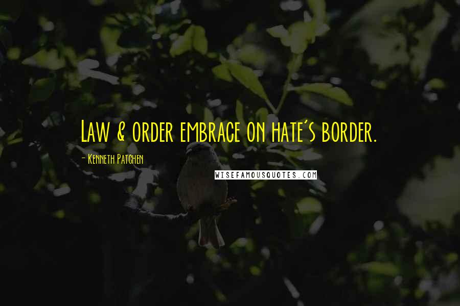Kenneth Patchen quotes: Law & order embrace on hate's border.
