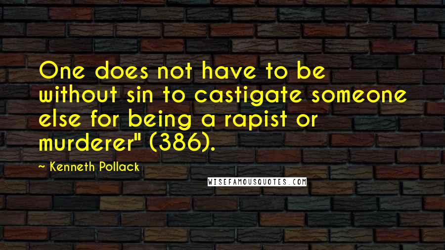 Kenneth Pollack quotes: One does not have to be without sin to castigate someone else for being a rapist or murderer" (386).