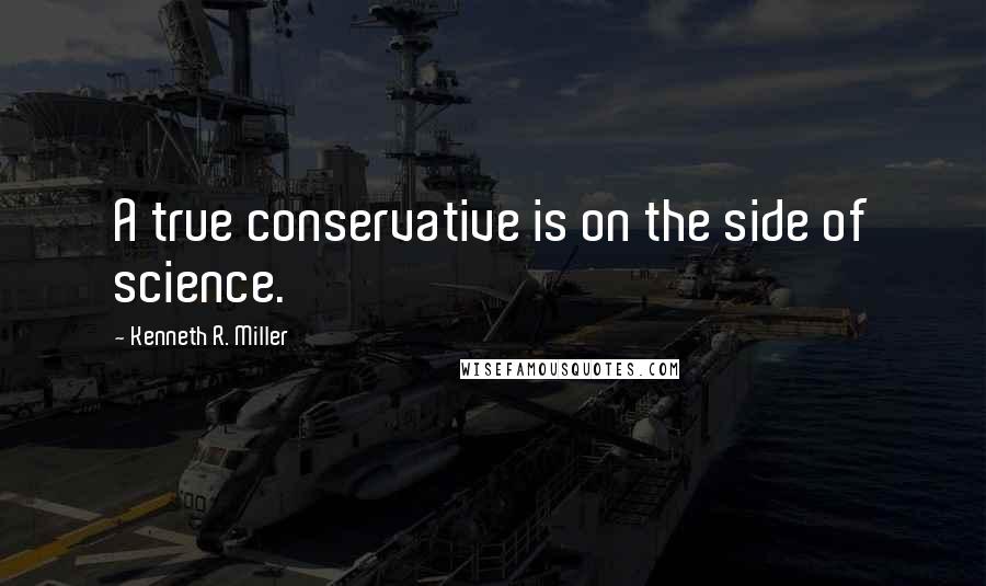Kenneth R. Miller quotes: A true conservative is on the side of science.