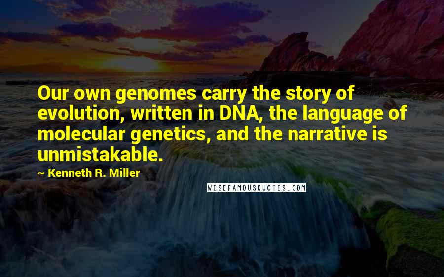 Kenneth R. Miller quotes: Our own genomes carry the story of evolution, written in DNA, the language of molecular genetics, and the narrative is unmistakable.