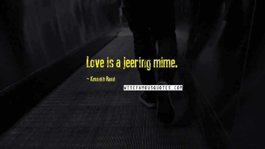 Kenneth Rand quotes: Love is a jeering mime.