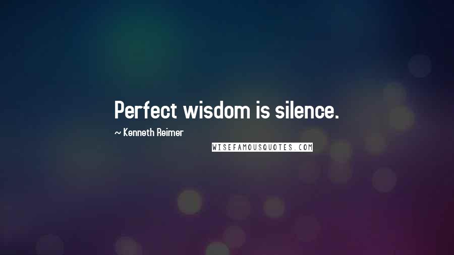 Kenneth Reimer quotes: Perfect wisdom is silence.