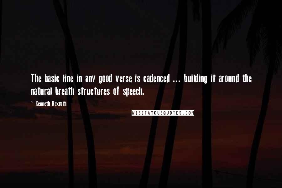 Kenneth Rexroth quotes: The basic line in any good verse is cadenced ... building it around the natural breath structures of speech.