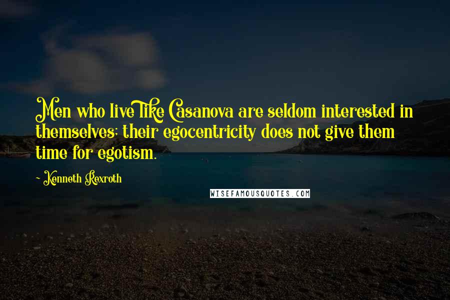 Kenneth Rexroth quotes: Men who live like Casanova are seldom interested in themselves; their egocentricity does not give them time for egotism.