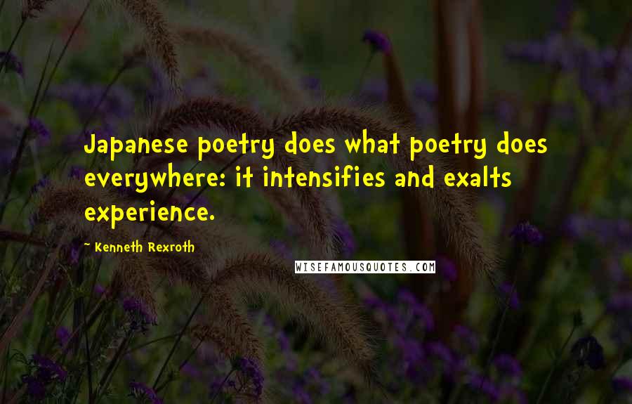 Kenneth Rexroth quotes: Japanese poetry does what poetry does everywhere: it intensifies and exalts experience.