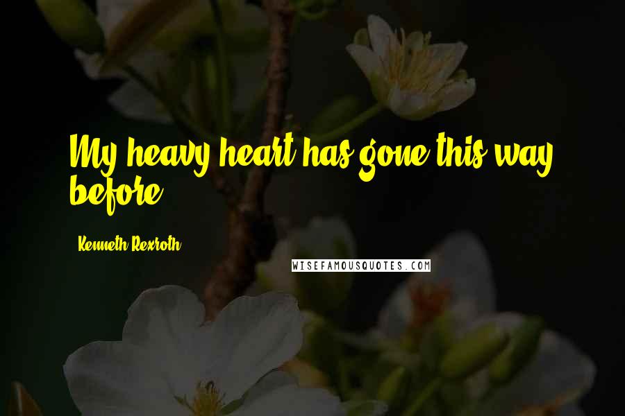 Kenneth Rexroth quotes: My heavy heart has gone this way before.