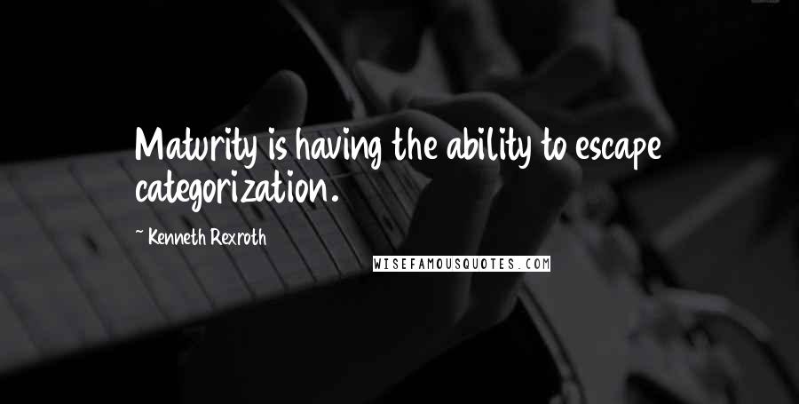 Kenneth Rexroth quotes: Maturity is having the ability to escape categorization.