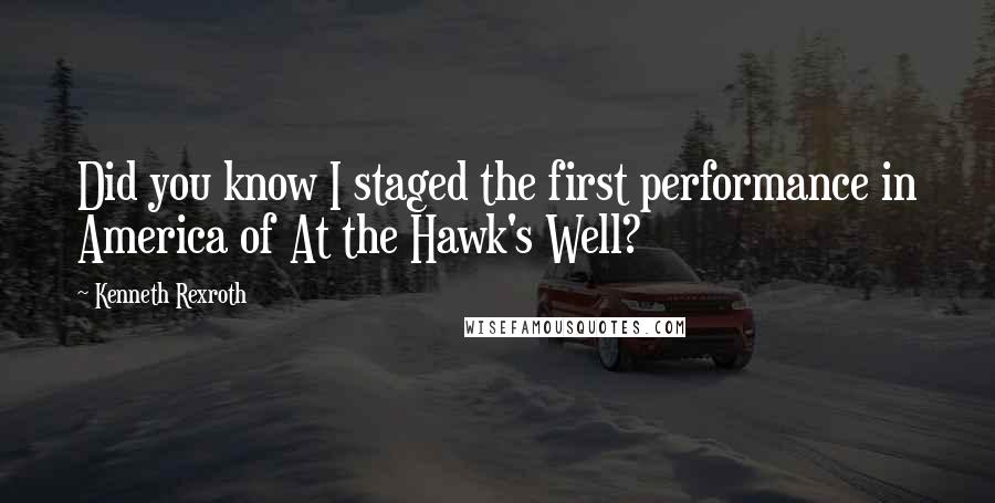 Kenneth Rexroth quotes: Did you know I staged the first performance in America of At the Hawk's Well?