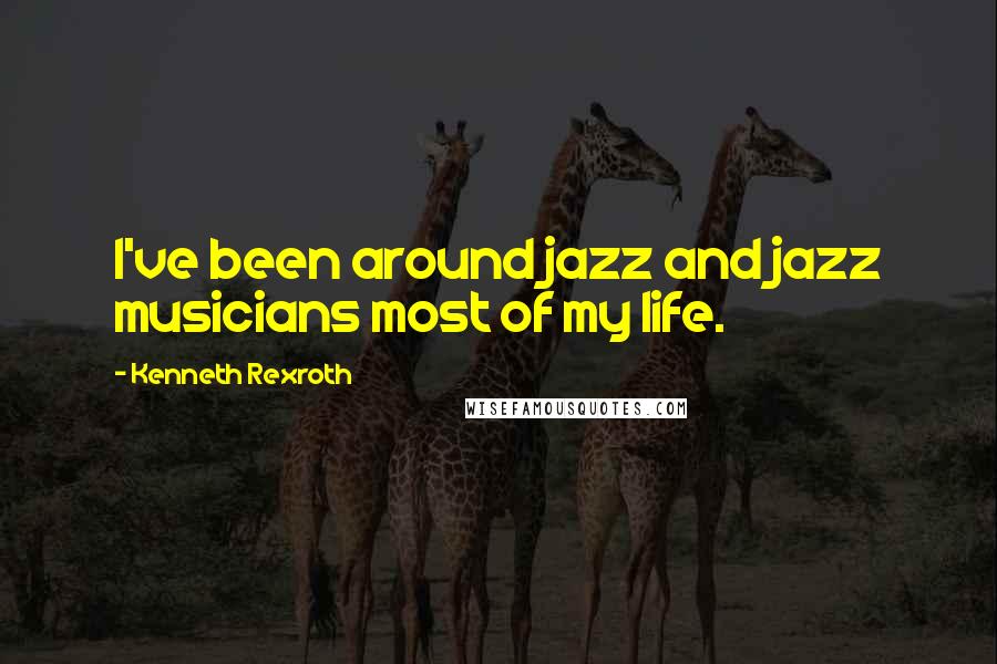 Kenneth Rexroth quotes: I've been around jazz and jazz musicians most of my life.