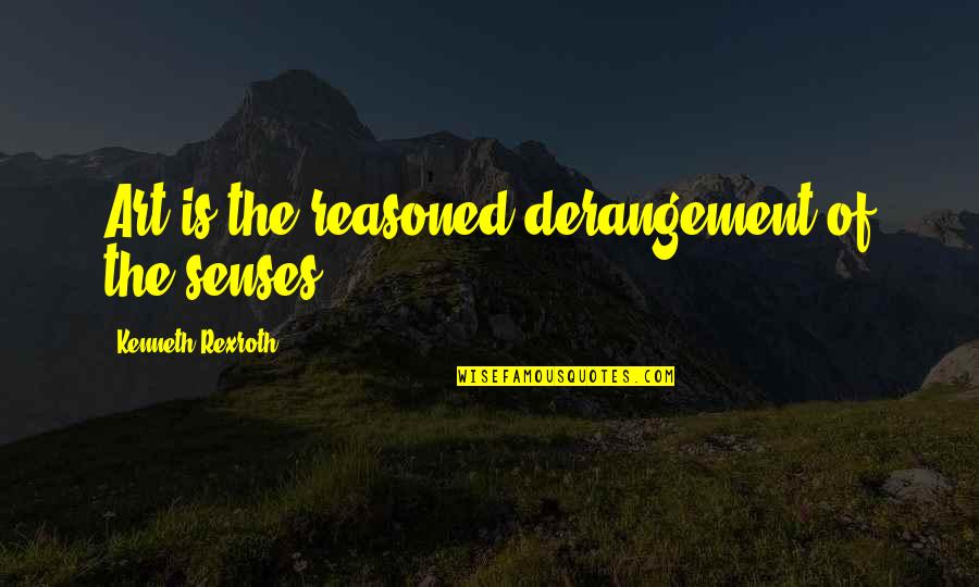 Kenneth Rexroth Quotes By Kenneth Rexroth: Art is the reasoned derangement of the senses.