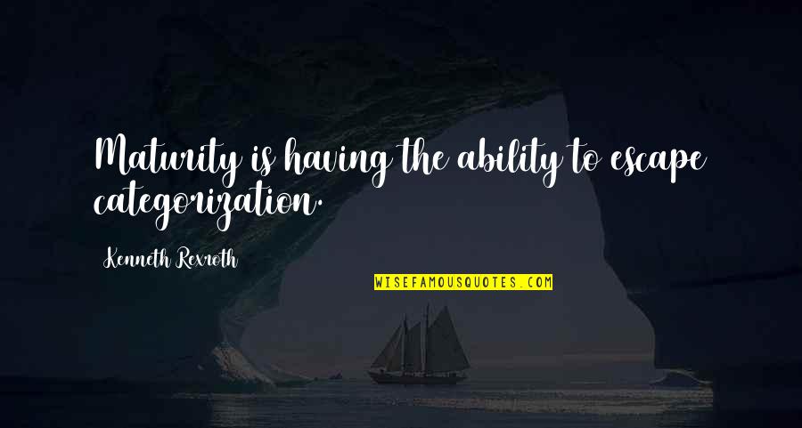 Kenneth Rexroth Quotes By Kenneth Rexroth: Maturity is having the ability to escape categorization.