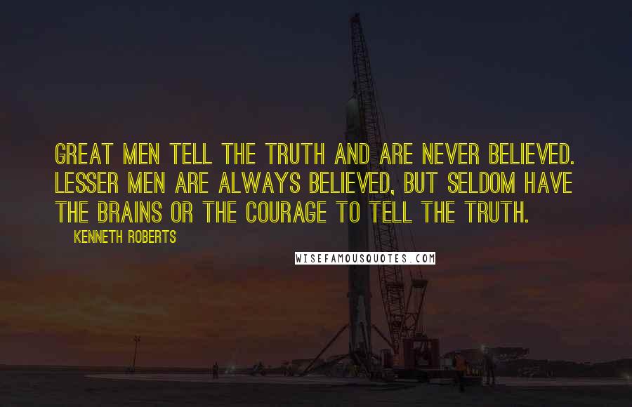 Kenneth Roberts quotes: Great men tell the truth and are never believed. Lesser men are always believed, but seldom have the brains or the courage to tell the truth.