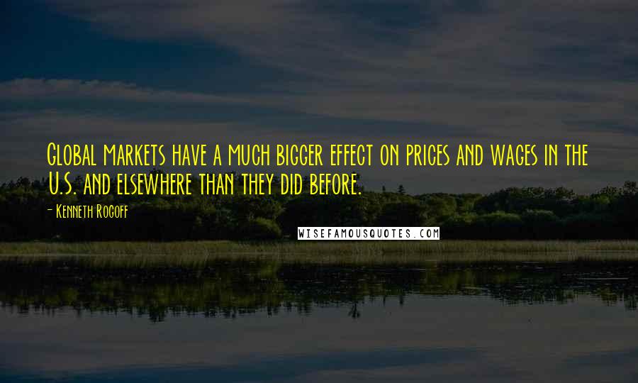 Kenneth Rogoff quotes: Global markets have a much bigger effect on prices and wages in the U.S. and elsewhere than they did before.