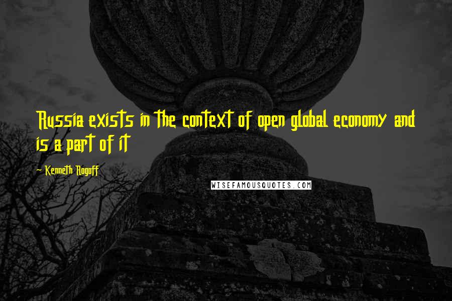 Kenneth Rogoff quotes: Russia exists in the context of open global economy and is a part of it