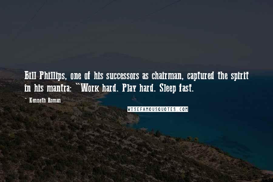 Kenneth Roman quotes: Bill Phillips, one of his successors as chairman, captured the spirit in his mantra: "Work hard. Play hard. Sleep fast.