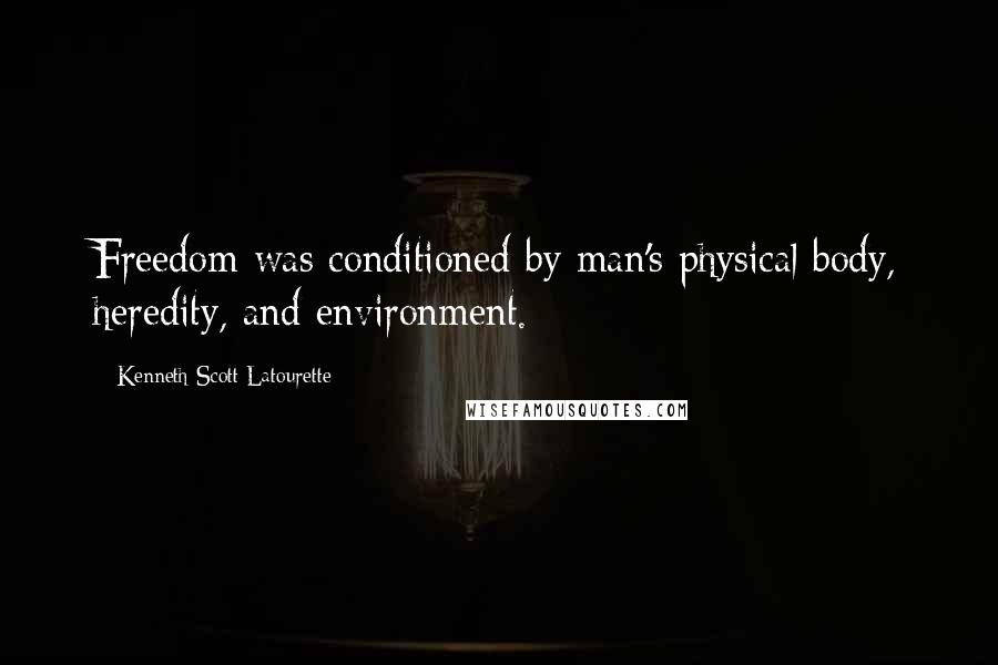 Kenneth Scott Latourette quotes: Freedom was conditioned by man's physical body, heredity, and environment.