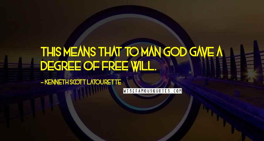 Kenneth Scott Latourette quotes: This means that to man God gave a degree of free will.