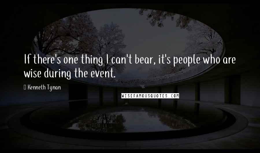 Kenneth Tynan quotes: If there's one thing I can't bear, it's people who are wise during the event.