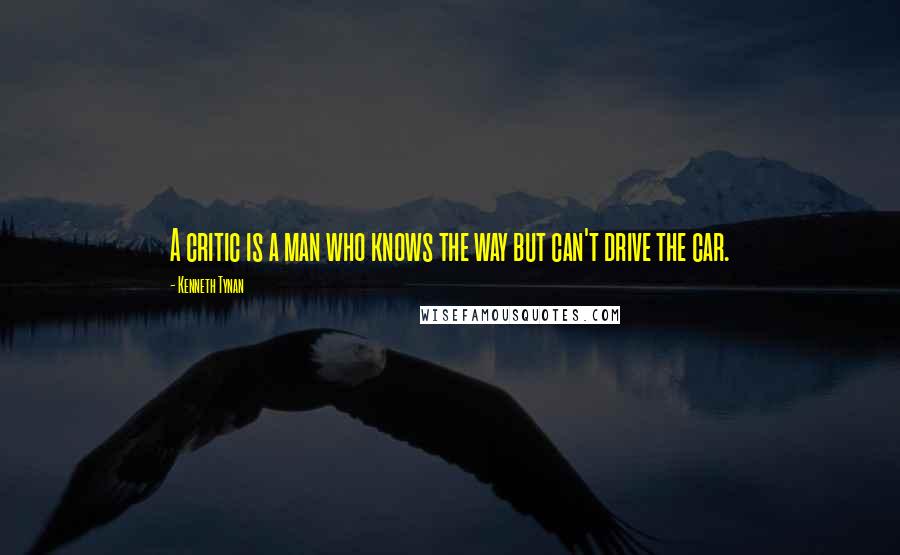 Kenneth Tynan quotes: A critic is a man who knows the way but can't drive the car.
