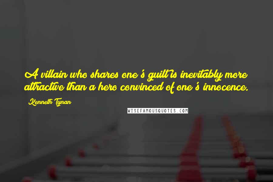 Kenneth Tynan quotes: A villain who shares one's guilt is inevitably more attractive than a hero convinced of one's innocence.