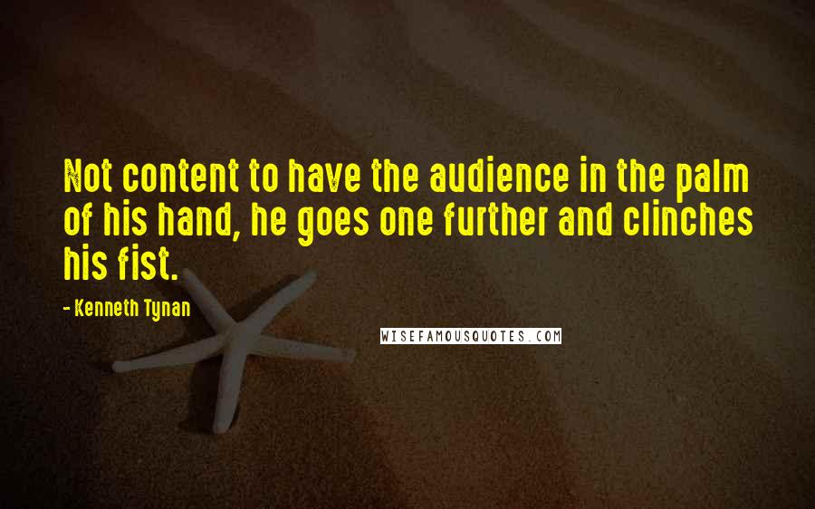 Kenneth Tynan quotes: Not content to have the audience in the palm of his hand, he goes one further and clinches his fist.