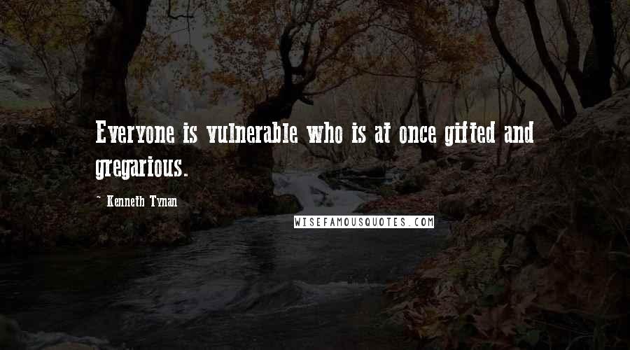 Kenneth Tynan quotes: Everyone is vulnerable who is at once gifted and gregarious.