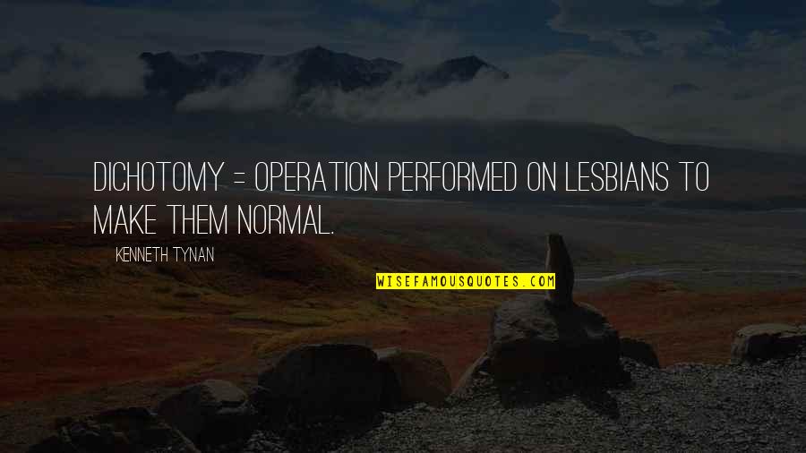 Kenneth Tynan Quotes By Kenneth Tynan: Dichotomy = operation performed on lesbians to make