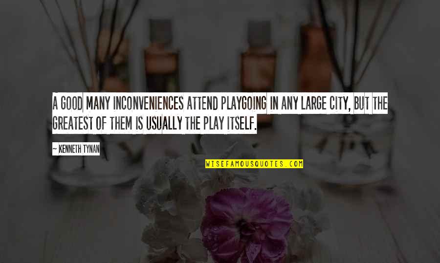 Kenneth Tynan Quotes By Kenneth Tynan: A good many inconveniences attend playgoing in any