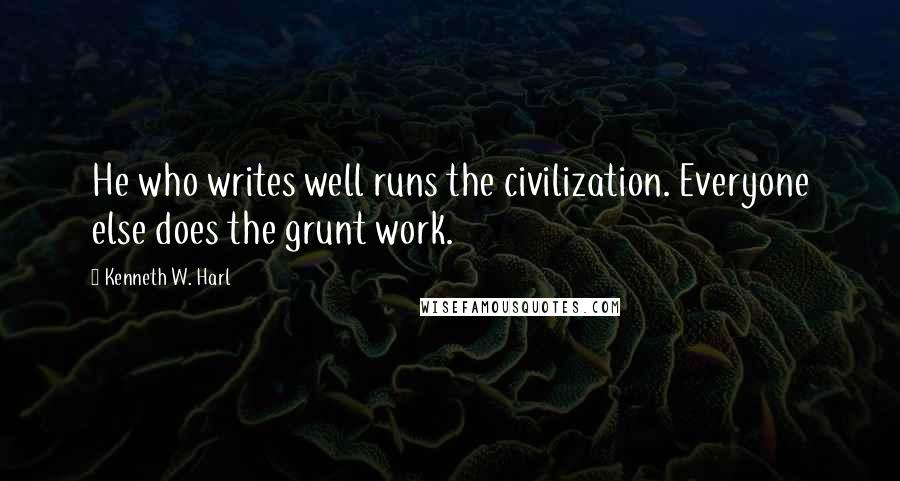 Kenneth W. Harl quotes: He who writes well runs the civilization. Everyone else does the grunt work.