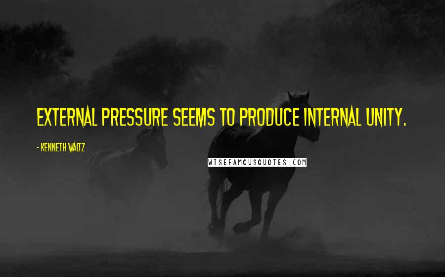 Kenneth Waltz quotes: External pressure seems to produce internal unity.