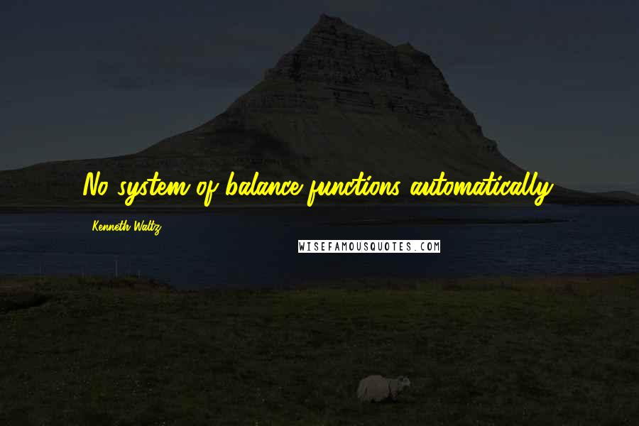 Kenneth Waltz quotes: No system of balance functions automatically.