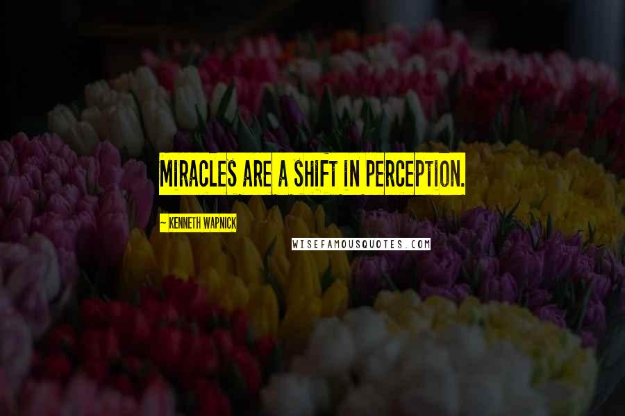 Kenneth Wapnick quotes: Miracles are a shift in perception.