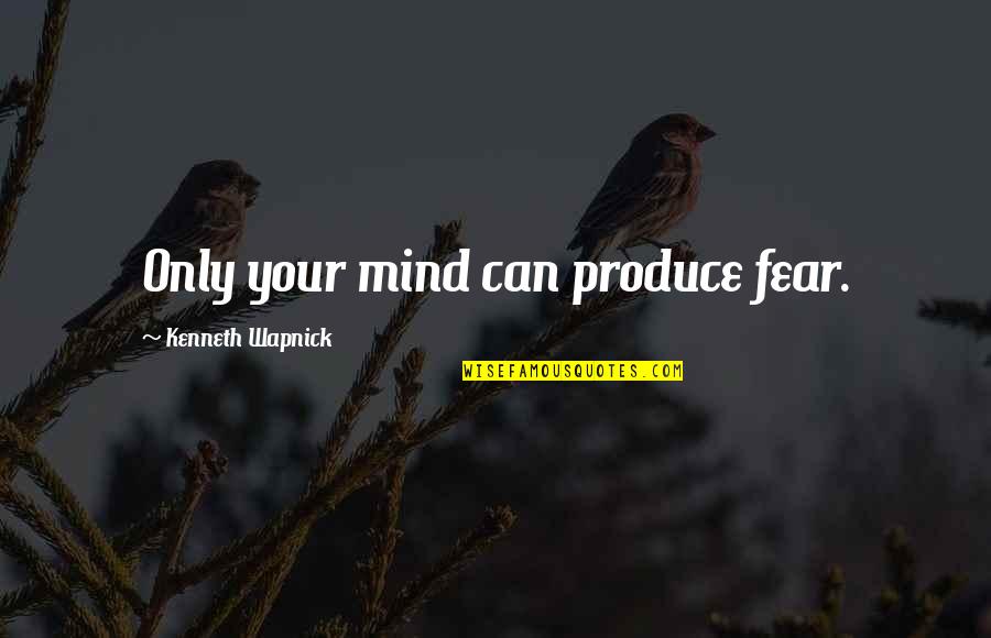 Kenneth Wapnick Quotes By Kenneth Wapnick: Only your mind can produce fear. Kenneth Wapnick Quotes By Kenneth Wapnick: Only your mind can produce fear.