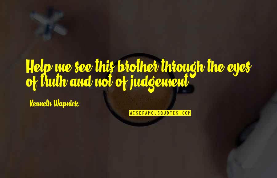Kenneth Wapnick Quotes By Kenneth Wapnick: Help me see this brother through the eyes Kenneth Wapnick Quotes By Kenneth Wapnick: Help me see this brother through the eyes