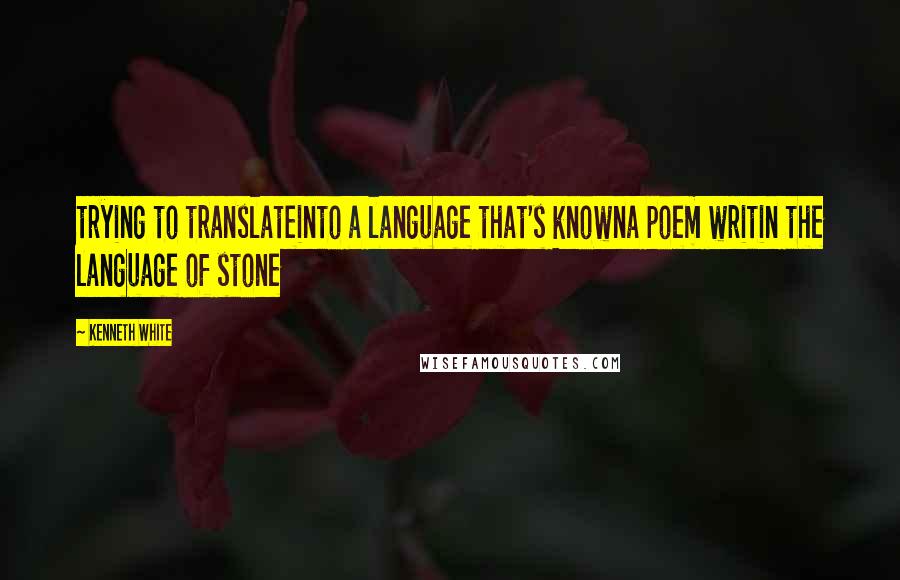 Kenneth White quotes: trying to translateinto a language that's knowna poem writin the language of stone