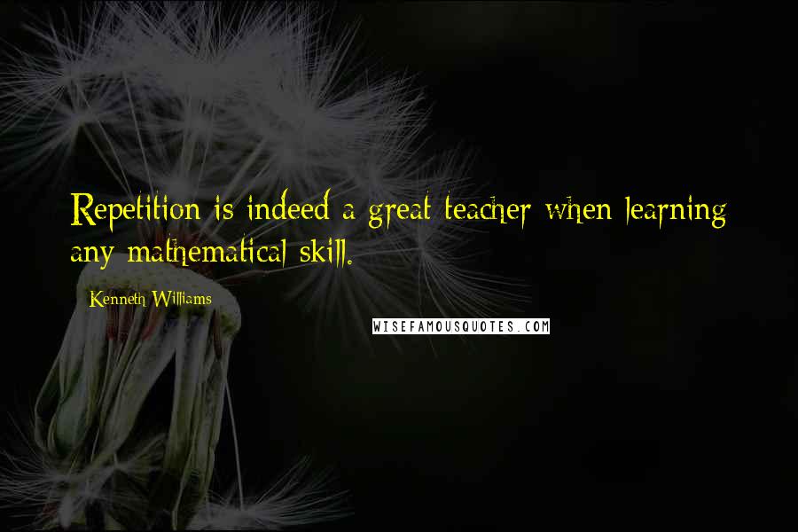 Kenneth Williams quotes: Repetition is indeed a great teacher when learning any mathematical skill.