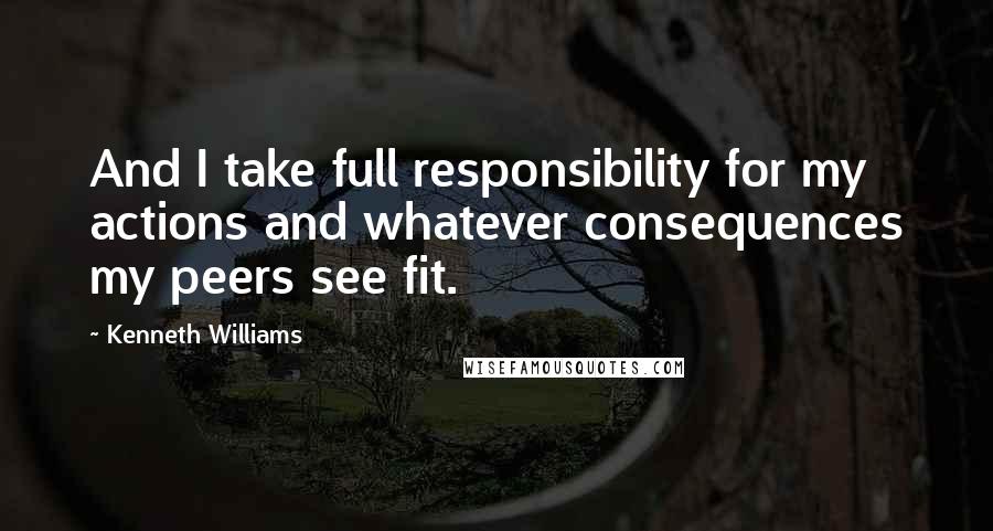 Kenneth Williams quotes: And I take full responsibility for my actions and whatever consequences my peers see fit.