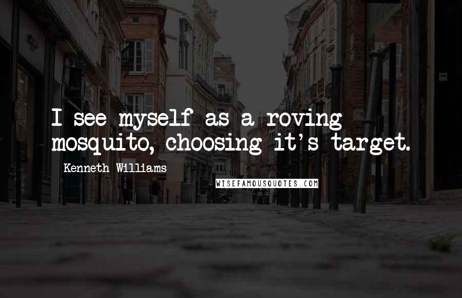 Kenneth Williams quotes: I see myself as a roving mosquito, choosing it's target.