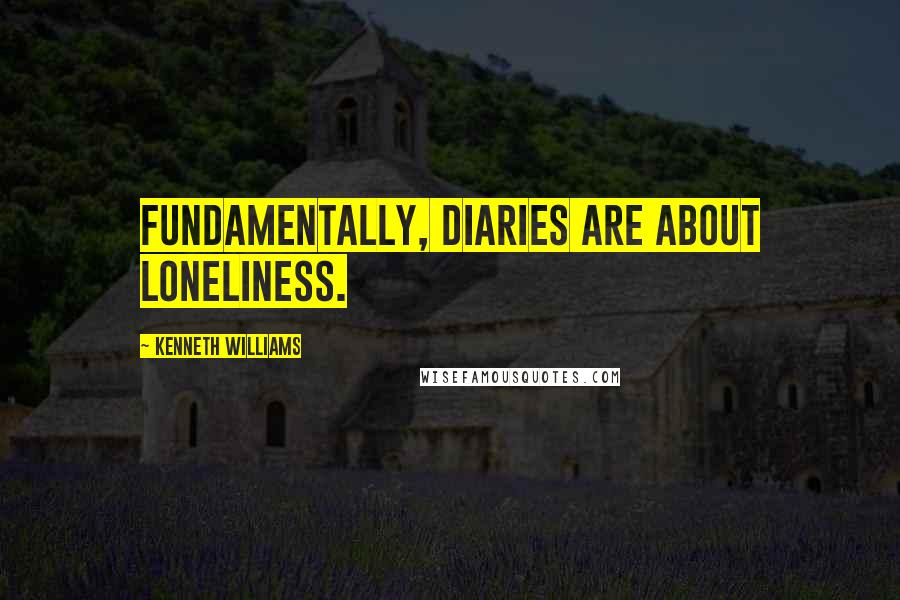 Kenneth Williams quotes: Fundamentally, diaries are about loneliness.