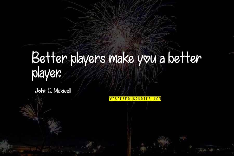 Kennisandra Quotes By John C. Maxwell: Better players make you a better player. Kennisandra Quotes By John C. Maxwell: Better players make you a better player.