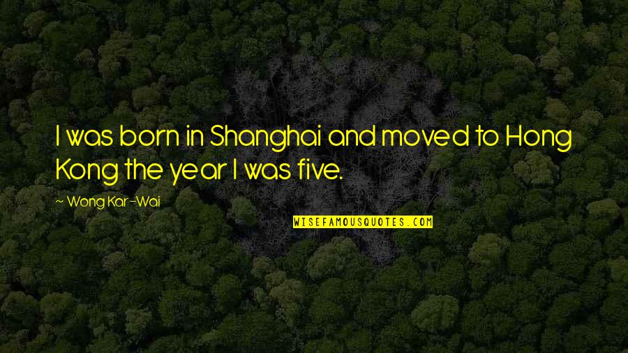 Kennisandra Quotes By Wong Kar-Wai: I was born in Shanghai and moved to