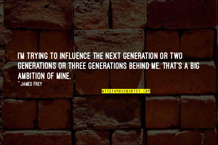 Kennita Hickman Quotes By James Frey: I'm trying to influence the next generation or Kennita Hickman Quotes By James Frey: I'm trying to influence the next generation or